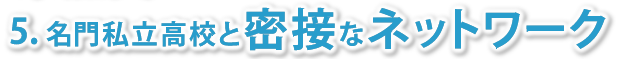 5. 名門私立高校と密接なネットワーク